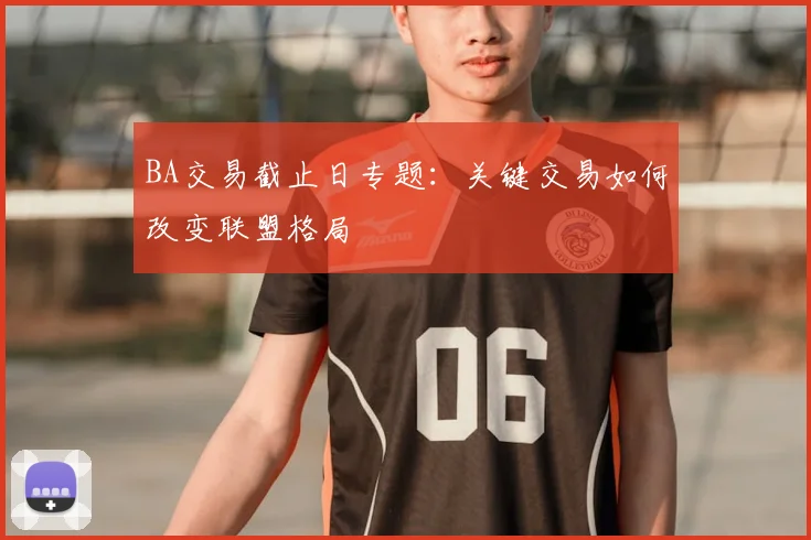 BA交易截止日专题：关键交易如何改变联盟格局