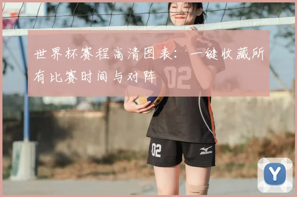 世界杯赛程高清图表:一键收藏所有比赛时间与对阵