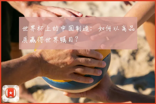 世界杯上的中国制造：如何以高品质赢得世界瞩目？