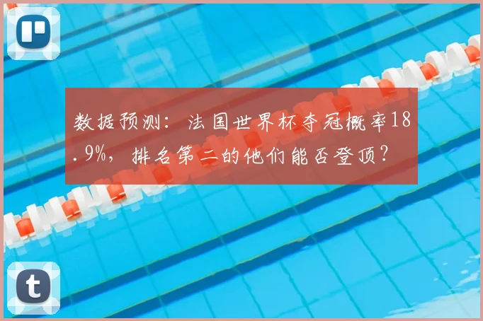 数据预测：法国世界杯夺冠概率18.9%，排名第二的他们能否登顶？