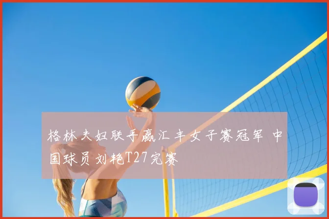 格林夫妇联手赢汇丰女子赛冠军 中国球员刘艳T27完赛