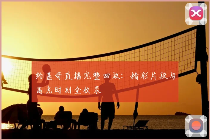 约基奇直播完整回放：精彩片段与高光时刻全收录