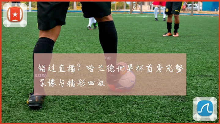 错过直播？哈兰德世界杯首秀完整录像与精彩回放
