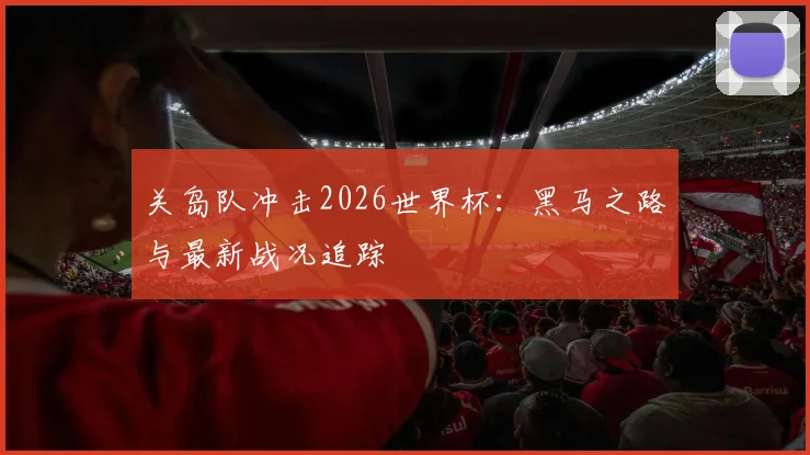 关岛队冲击2026世界杯：黑马之路与最新战况追踪
