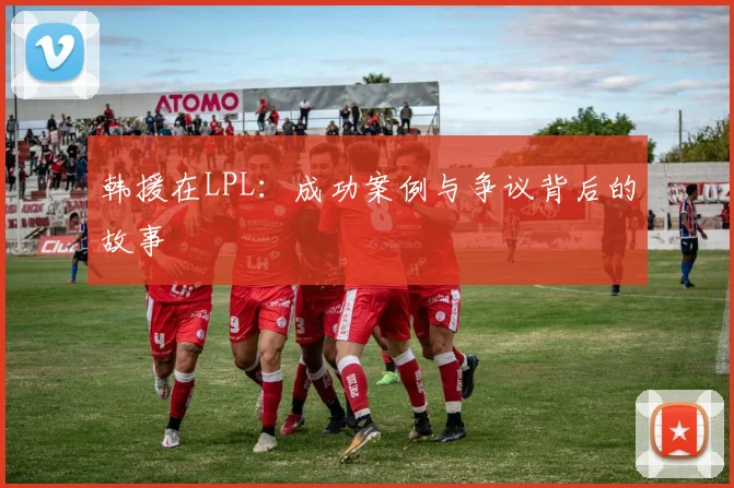 韩援在LPL：成功案例与争议背后的故事