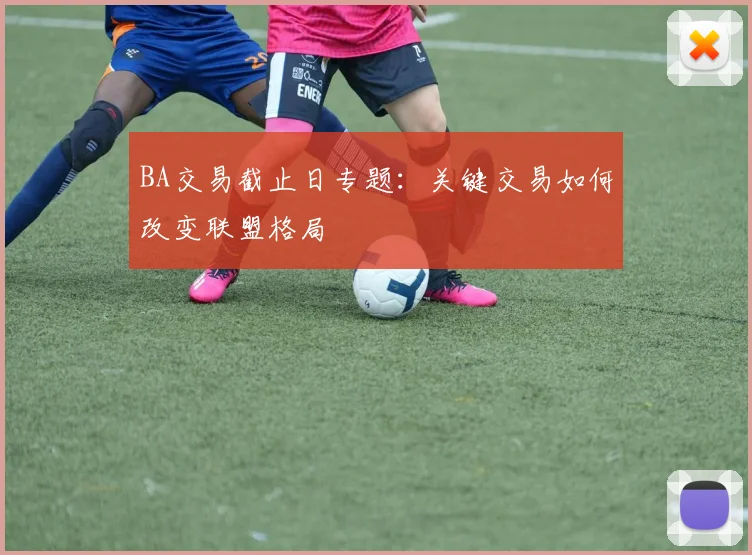 BA交易截止日专题：关键交易如何改变联盟格局