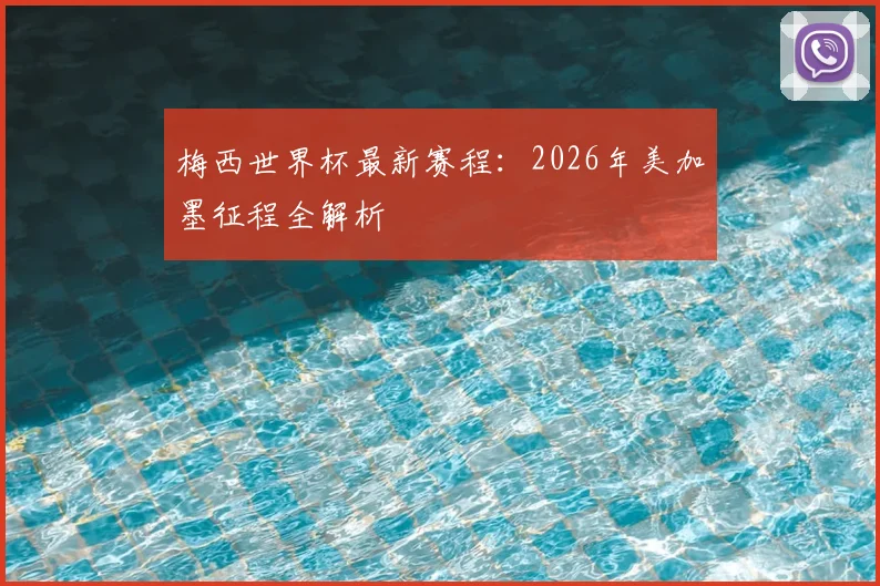 梅西世界杯最新赛程：2026年美加墨征程全解析