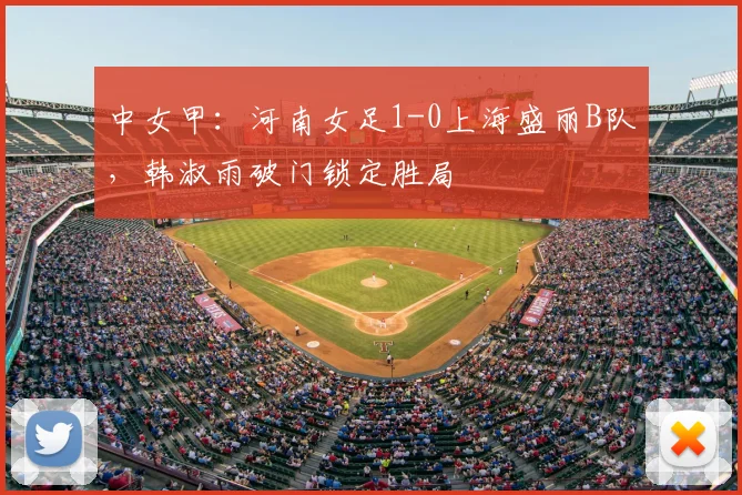 中女甲：河南女足1-0上海盛丽B队，韩淑雨破门锁定胜局