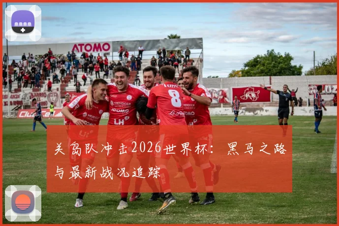 关岛队冲击2026世界杯：黑马之路与最新战况追踪