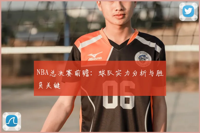 NBA总决赛前瞻:球队实力分析与胜负关键