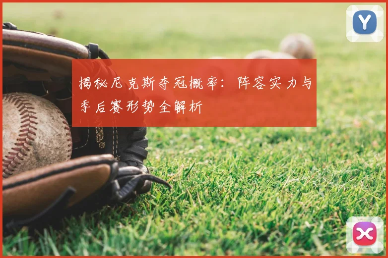 揭秘尼克斯夺冠概率：阵容实力与季后赛形势全解析