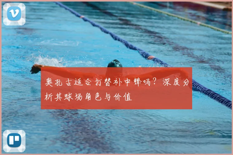 奥孔古适合打替补中锋吗？深度分析其球场角色与价值